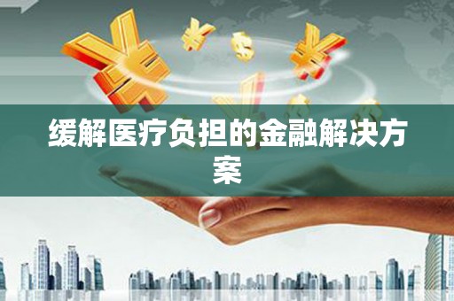 沙湾缓解医疗负担的金融解决方案