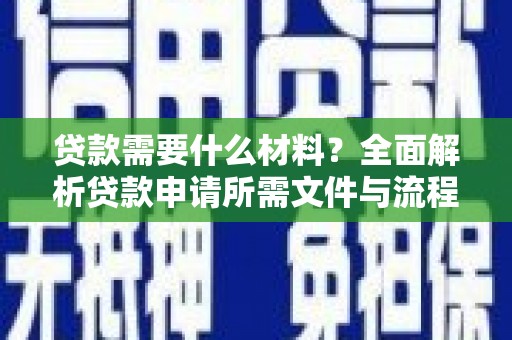 沙湾贷款需要什么材料？全面解析贷款申请所需文件与流程