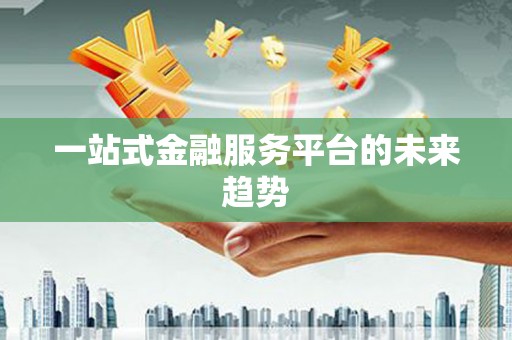 沙湾一站式金融服务平台的未来趋势
