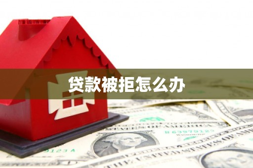 沙湾贷款被拒怎么办