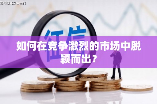 沙湾如何在竞争激烈的市场中脱颖而出？