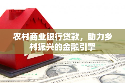 沙湾农村商业银行贷款，助力乡村振兴的金融引擎