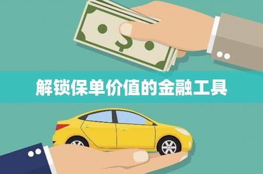 沙湾解锁保单价值的金融工具