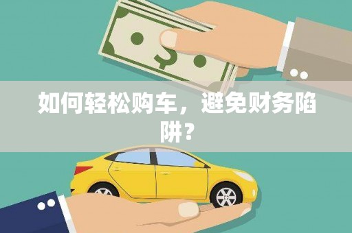 沙湾如何轻松购车，避免财务陷阱？
