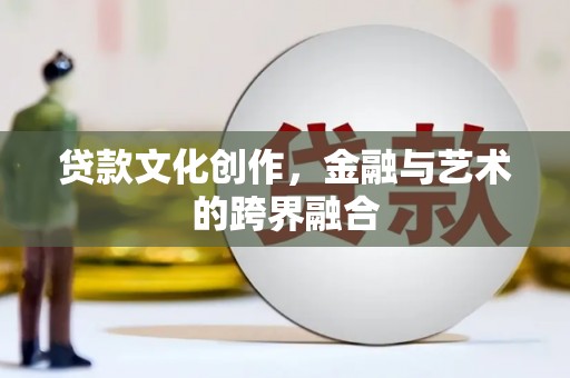 沙湾贷款文化创作，金融与艺术的跨界融合