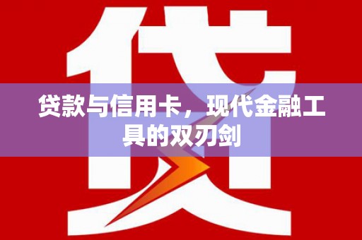 沙湾贷款与信用卡，现代金融工具的双刃剑