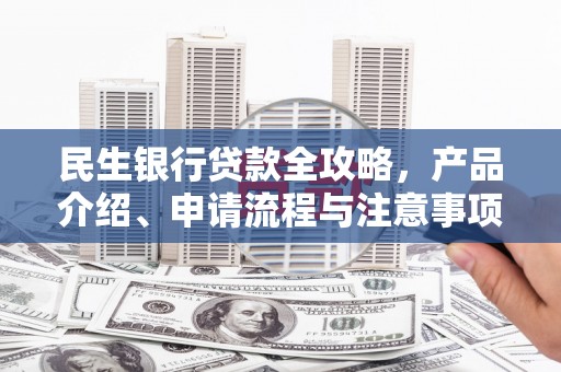 沙湾民生银行贷款全攻略，产品介绍、申请流程与注意事项
